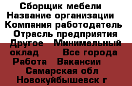 Сборщик мебели › Название организации ­ Компания-работодатель › Отрасль предприятия ­ Другое › Минимальный оклад ­ 1 - Все города Работа » Вакансии   . Самарская обл.,Новокуйбышевск г.